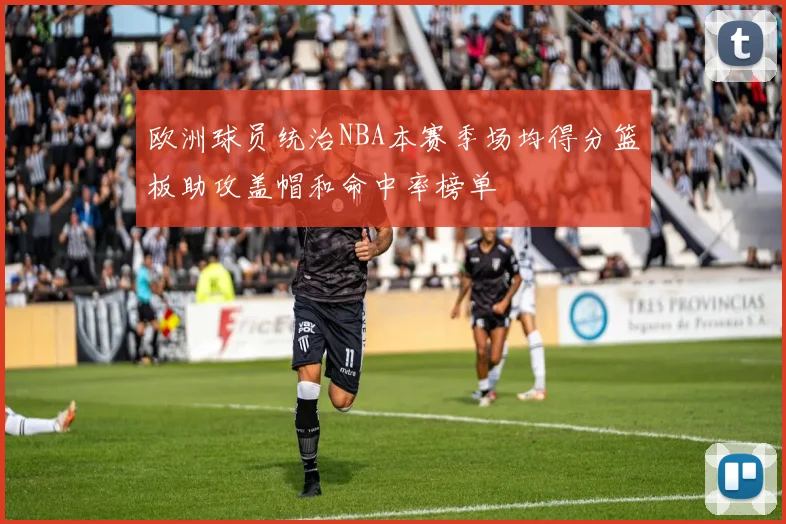 欧洲球员统治NBA本赛季场均得分篮板助攻盖帽和命中率榜单