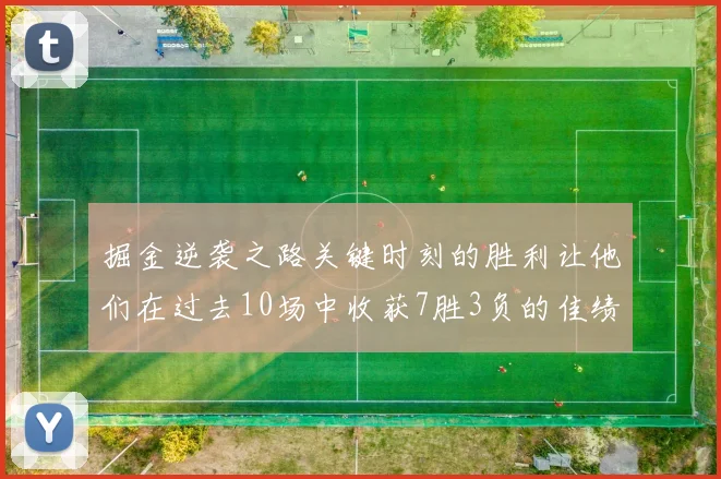 掘金逆袭之路关键时刻的胜利让他们在过去10场中收获7胜3负的佳绩