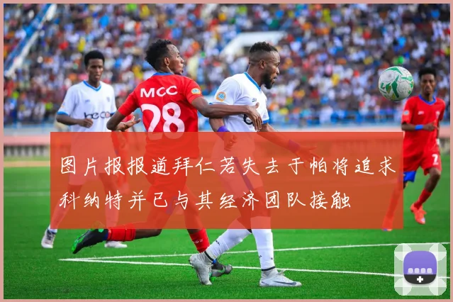 图片报报道拜仁若失去于帕将追求科纳特并已与其经济团队接触