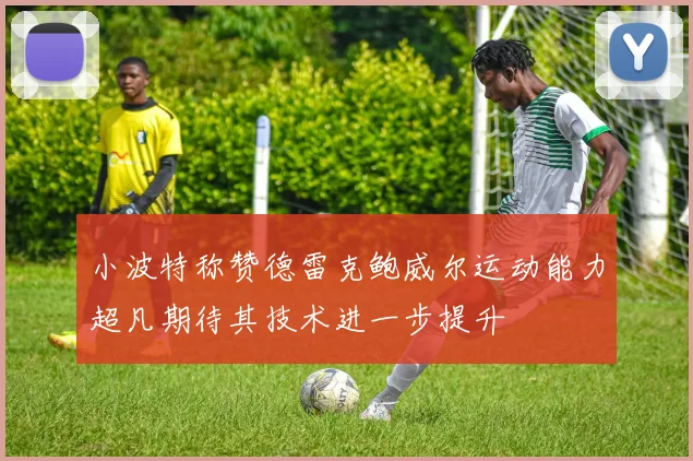 小波特称赞德雷克鲍威尔运动能力超凡期待其技术进一步提升
