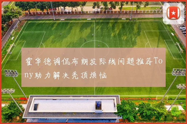 霍华德调侃布朗发际线问题推荐Tony助力解决秃顶烦恼