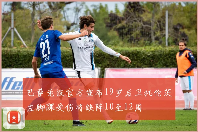 巴萨竞技官方宣布19岁后卫托伦茨左脚踝受伤将缺阵10至12周