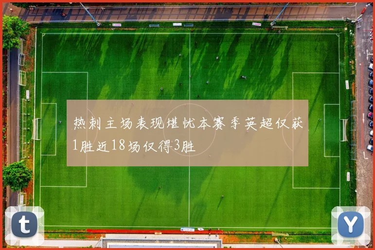 热刺主场表现堪忧本赛季英超仅获1胜近18场仅得3胜
