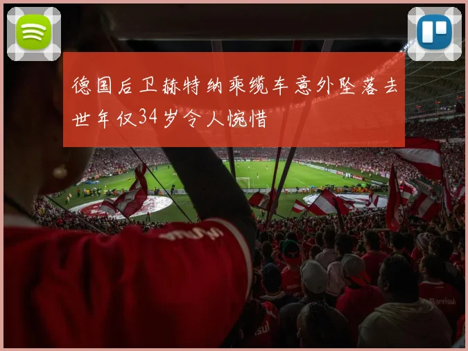 德国后卫赫特纳乘缆车意外坠落去世年仅34岁令人惋惜