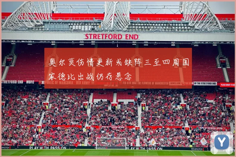 奥尔莫伤情更新或缺阵三至四周国家德比出战仍存悬念