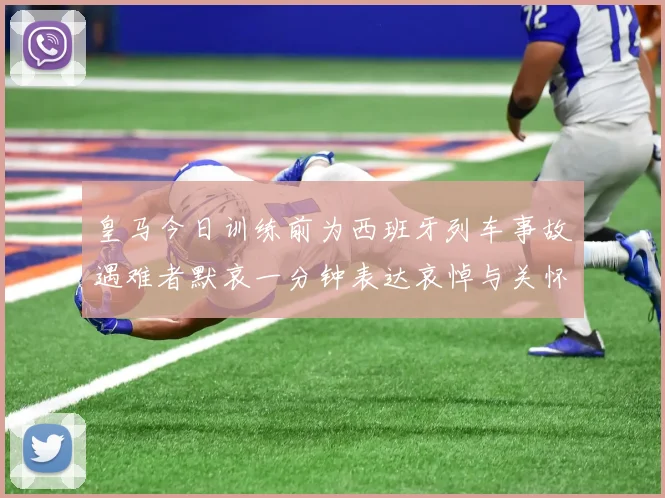 皇马今日训练前为西班牙列车事故遇难者默哀一分钟表达哀悼与关怀