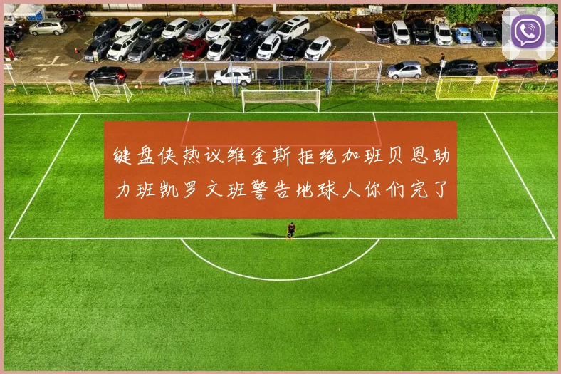 键盘侠热议维金斯拒绝加班贝恩助力班凯罗文班警告地球人你们完了