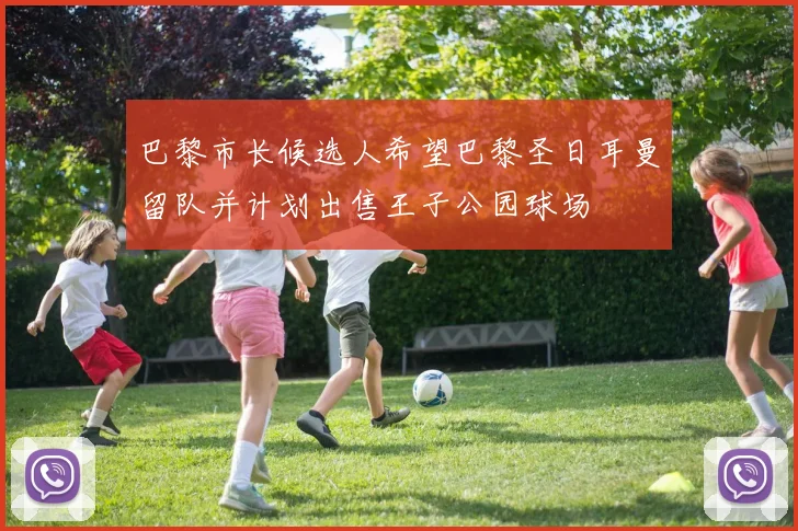 巴黎市长候选人希望巴黎圣日耳曼留队并计划出售王子公园球场