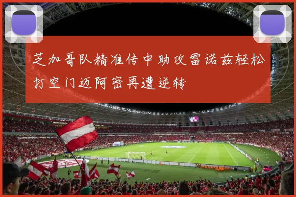 芝加哥队精准传中助攻雷诺兹轻松打空门迈阿密再遭逆转